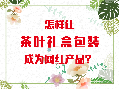 在山東，如何讓茶葉禮盒包裝成為網(wǎng)紅產(chǎn)品？